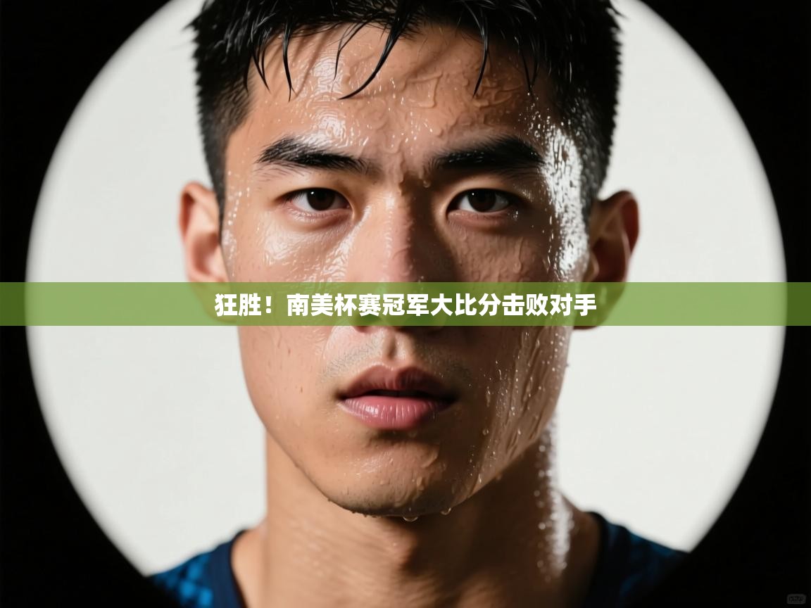 狂胜!南美杯赛冠军大比分击败对手 第2张