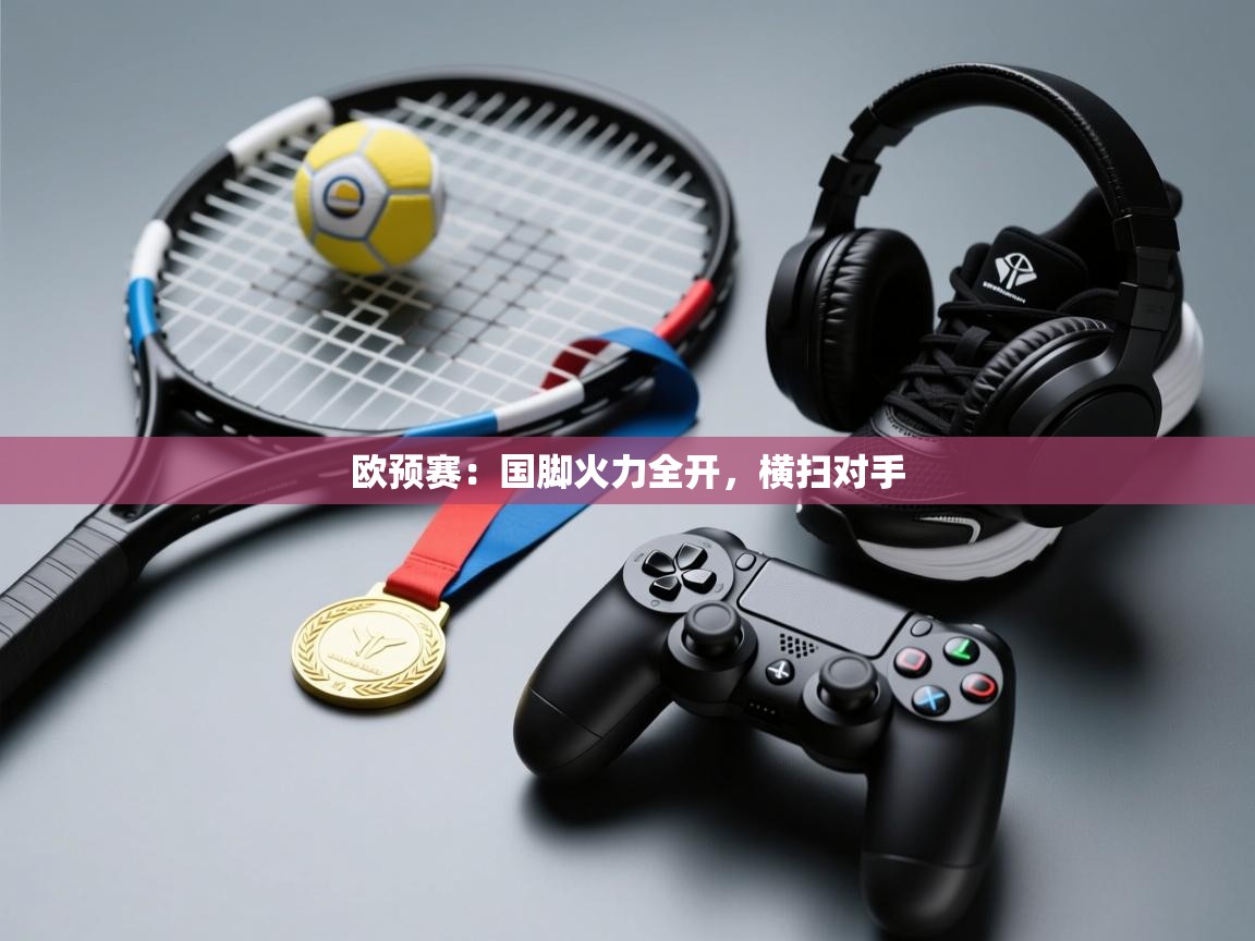 欧预赛：国脚火力全开，横扫对手  第1张