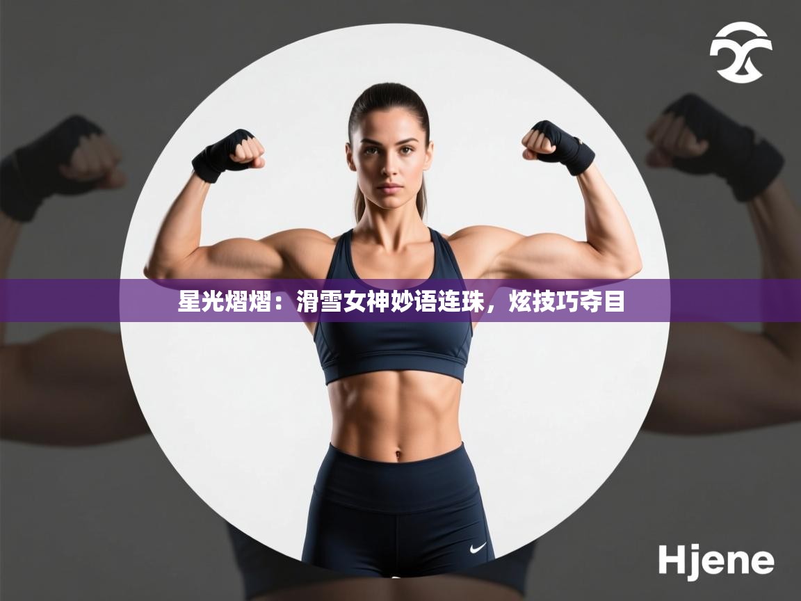 星光熠熠：滑雪女神妙语连珠，炫技巧夺目  第2张