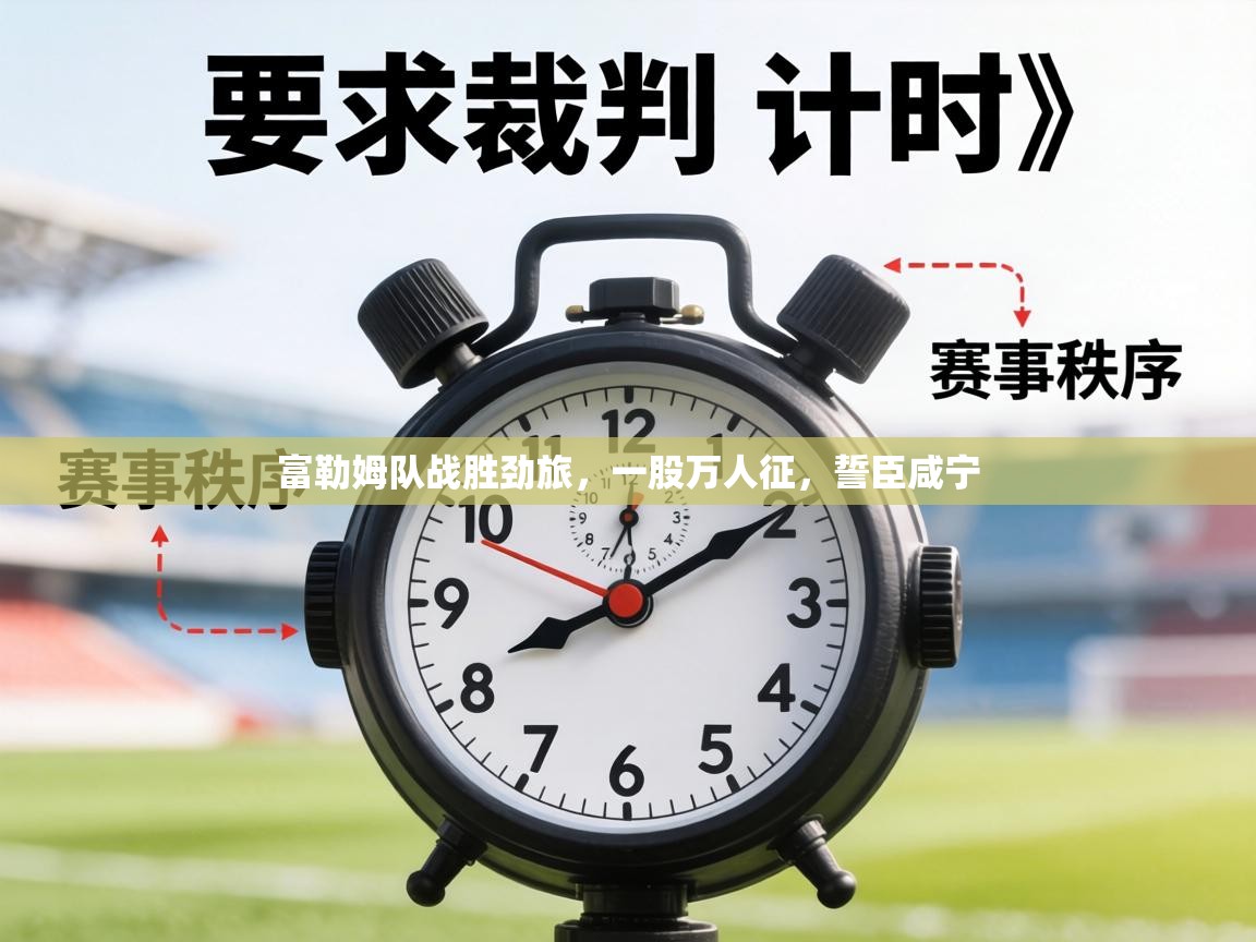 富勒姆队战胜劲旅,一股万人征,誓臣咸宁 第1张